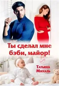 Романы-малышки 1. Ты сделал мне бэби, майор!- Татьяна Михаль