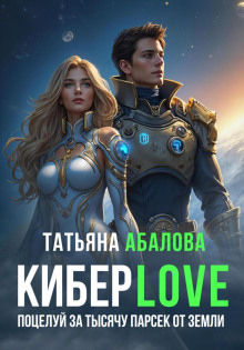 Киберlove. Поцелуй за тысячу парсек от Земли - Татьяна Абалов