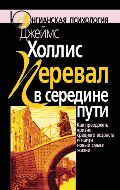 Перевал в середине пути. Как преодолеть кризис среднего возраста и найти новый смысл жизни - Джеймс Холлис