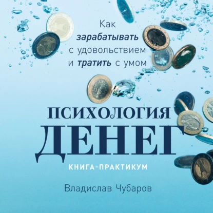 Психология денег. Как зарабатывать с удовольствием и тратить с умом - Владислав Чубаров