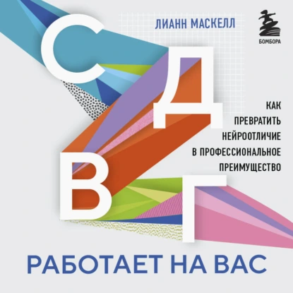 СДВГ работает на вас. Как превратить нейроотличие в профессиональное преимущество - Лианн Маскелл