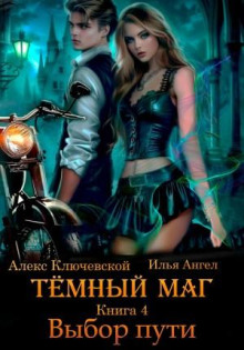 Тёмный маг. Книга 4. Выбор пути - Алекс Ключевской (Лёха), Илья Ангел